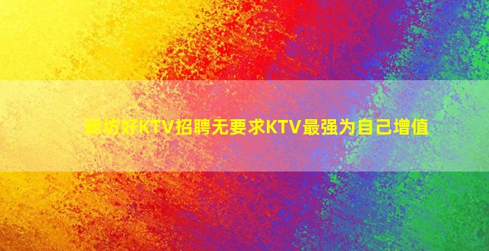 廊坊好KTV招聘无要求KTV最强为自己增值
